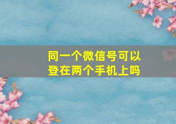 同一个微信号可以登在两个手机上吗