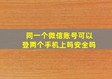 同一个微信账号可以登两个手机上吗安全吗