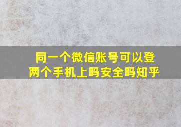 同一个微信账号可以登两个手机上吗安全吗知乎