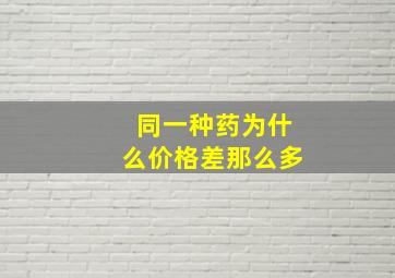 同一种药为什么价格差那么多