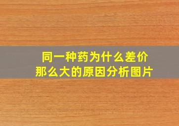 同一种药为什么差价那么大的原因分析图片