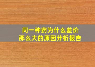 同一种药为什么差价那么大的原因分析报告