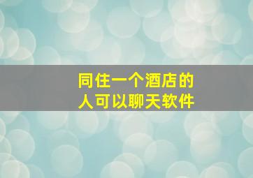 同住一个酒店的人可以聊天软件