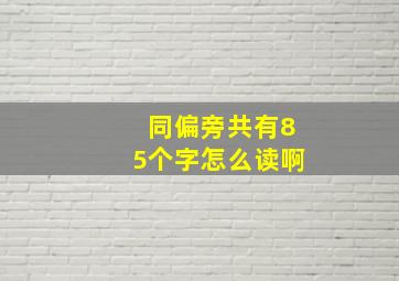 同偏旁共有85个字怎么读啊