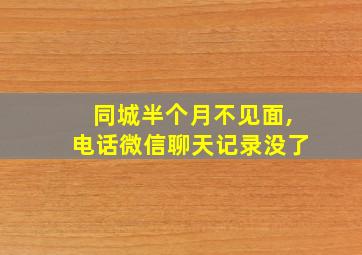 同城半个月不见面,电话微信聊天记录没了