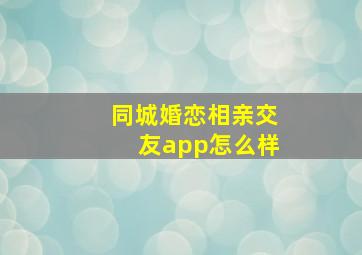 同城婚恋相亲交友app怎么样