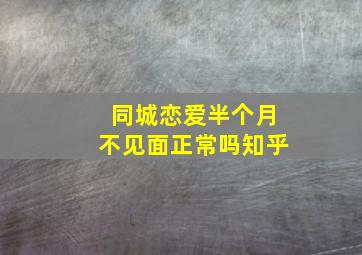 同城恋爱半个月不见面正常吗知乎