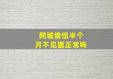 同城情侣半个月不见面正常吗