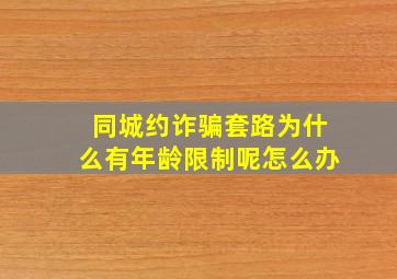 同城约诈骗套路为什么有年龄限制呢怎么办