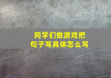 同学们做游戏把句子写具体怎么写