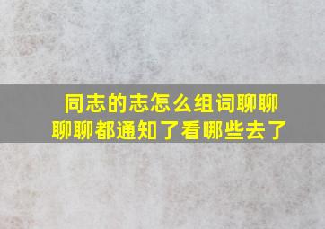 同志的志怎么组词聊聊聊聊都通知了看哪些去了