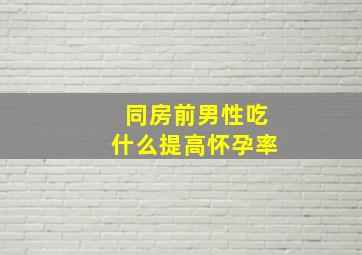 同房前男性吃什么提高怀孕率