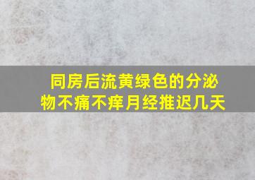 同房后流黄绿色的分泌物不痛不痒月经推迟几天