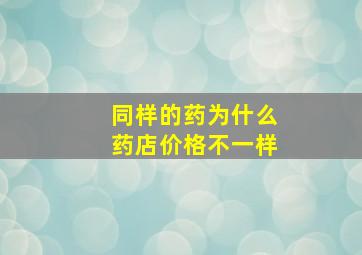 同样的药为什么药店价格不一样