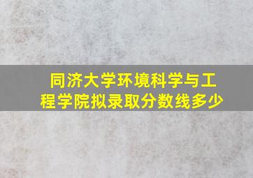 同济大学环境科学与工程学院拟录取分数线多少