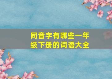 同音字有哪些一年级下册的词语大全