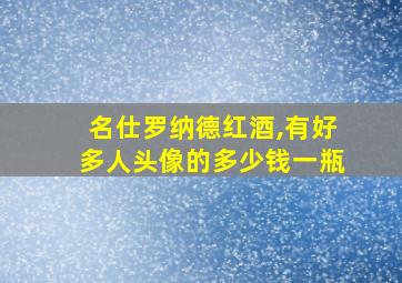 名仕罗纳德红酒,有好多人头像的多少钱一瓶