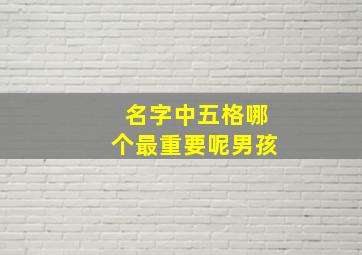 名字中五格哪个最重要呢男孩