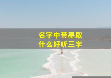 名字中带墨取什么好听三字