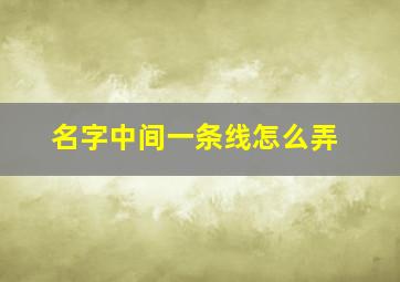 名字中间一条线怎么弄