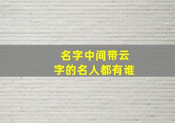 名字中间带云字的名人都有谁