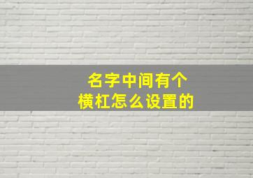 名字中间有个横杠怎么设置的