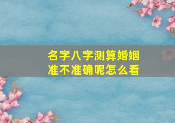 名字八字测算婚姻准不准确呢怎么看