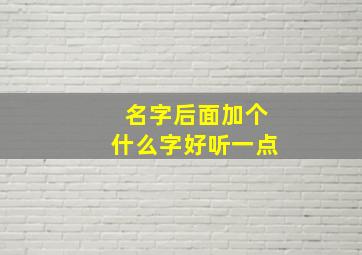 名字后面加个什么字好听一点