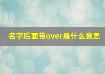 名字后面带over是什么意思