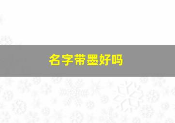 名字带墨好吗