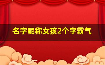 名字昵称女孩2个字霸气