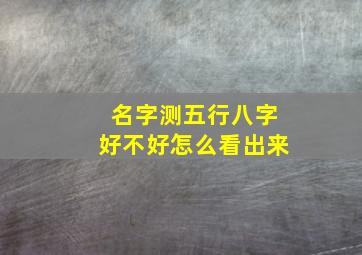 名字测五行八字好不好怎么看出来