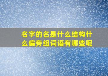 名字的名是什么结构什么偏旁组词语有哪些呢