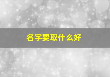 名字要取什么好