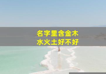 名字里含金木水火土好不好