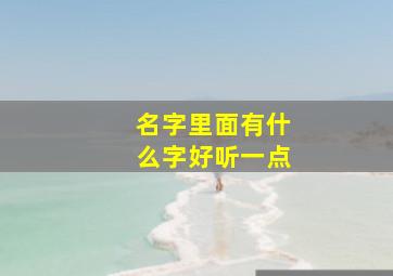 名字里面有什么字好听一点