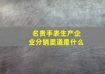 名贵手表生产企业分销渠道是什么