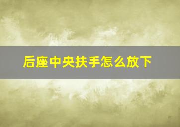 后座中央扶手怎么放下