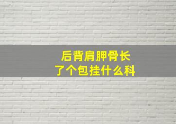 后背肩胛骨长了个包挂什么科