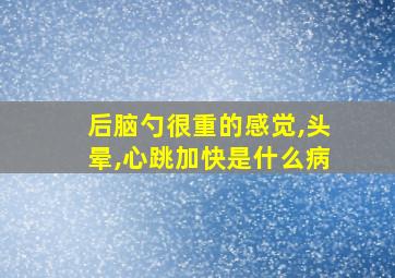 后脑勺很重的感觉,头晕,心跳加快是什么病