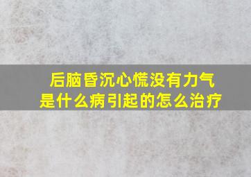 后脑昏沉心慌没有力气是什么病引起的怎么治疗