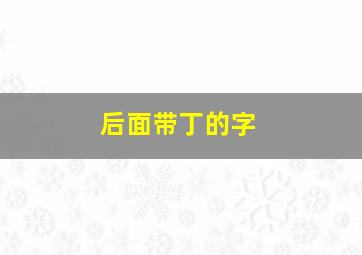 后面带丁的字