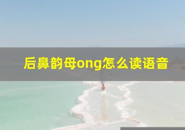 后鼻韵母ong怎么读语音