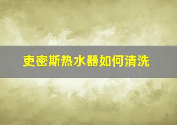 吏密斯热水器如何清洗