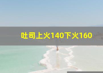 吐司上火140下火160