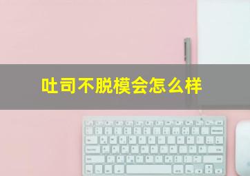 吐司不脱模会怎么样