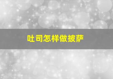 吐司怎样做披萨