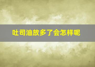 吐司油放多了会怎样呢