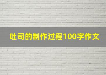 吐司的制作过程100字作文