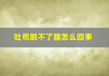 吐司脱不了膜怎么回事